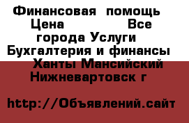 Финансовая  помощь › Цена ­ 100 000 - Все города Услуги » Бухгалтерия и финансы   . Ханты-Мансийский,Нижневартовск г.